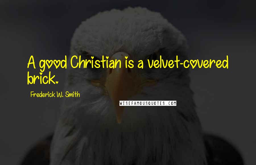 Frederick W. Smith Quotes: A good Christian is a velvet-covered brick.