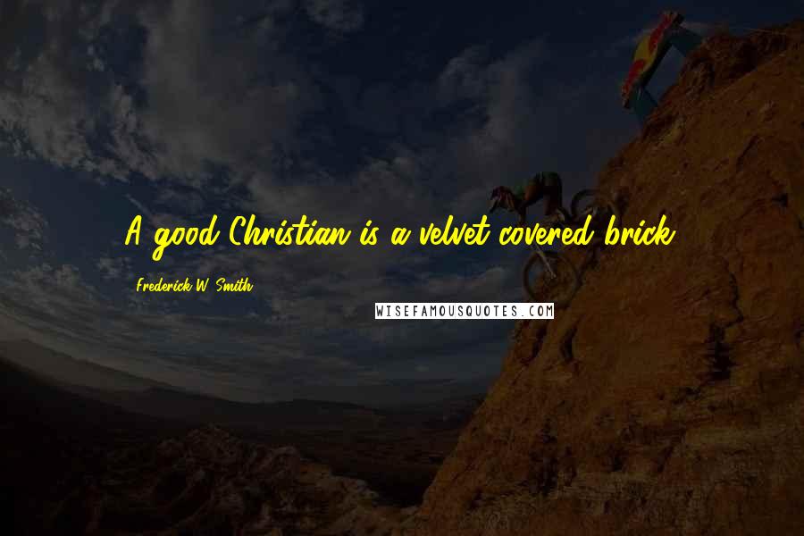 Frederick W. Smith Quotes: A good Christian is a velvet-covered brick.