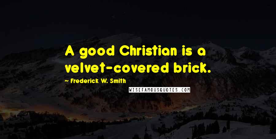 Frederick W. Smith Quotes: A good Christian is a velvet-covered brick.