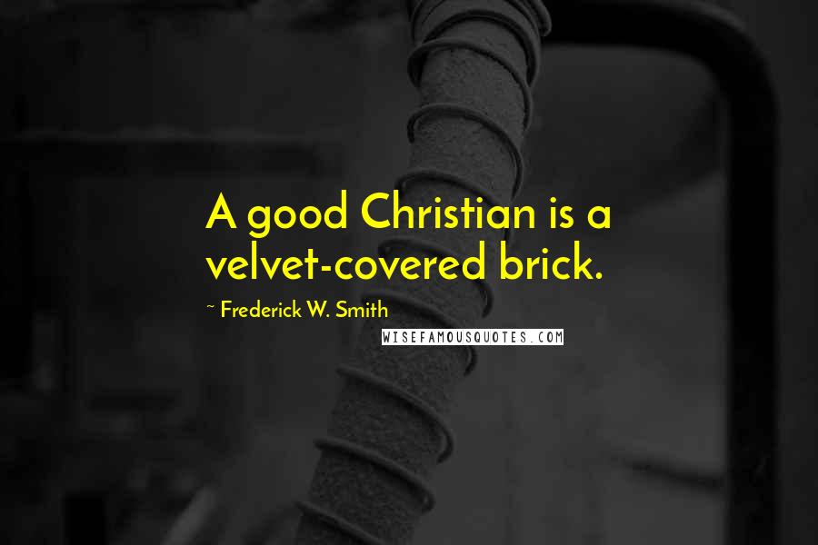 Frederick W. Smith Quotes: A good Christian is a velvet-covered brick.