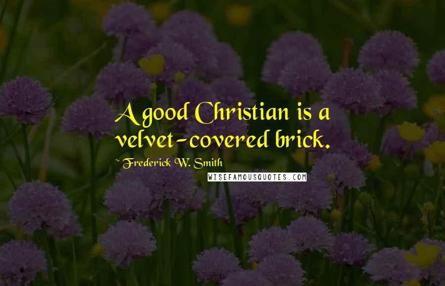 Frederick W. Smith Quotes: A good Christian is a velvet-covered brick.