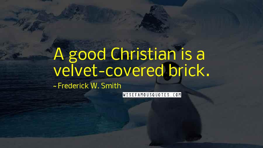 Frederick W. Smith Quotes: A good Christian is a velvet-covered brick.