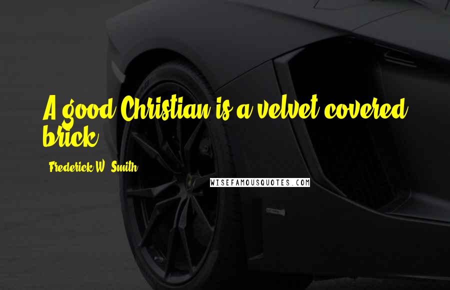 Frederick W. Smith Quotes: A good Christian is a velvet-covered brick.