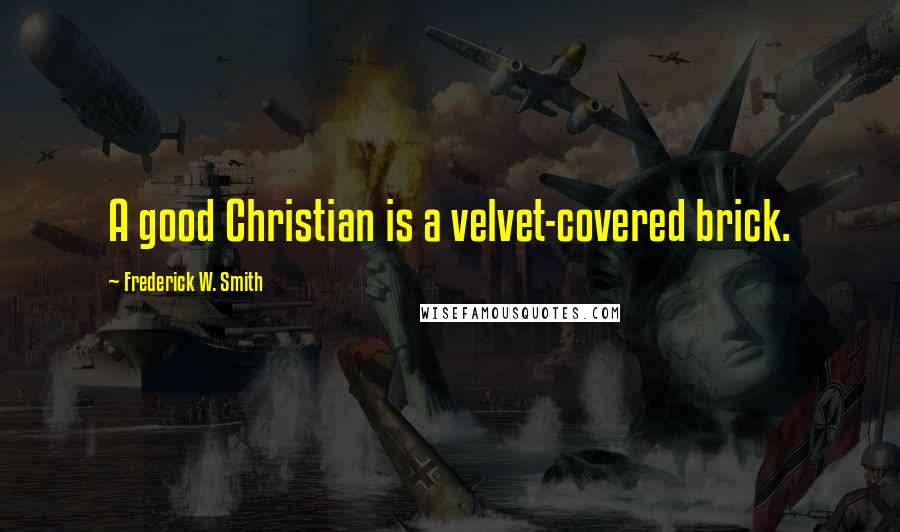 Frederick W. Smith Quotes: A good Christian is a velvet-covered brick.