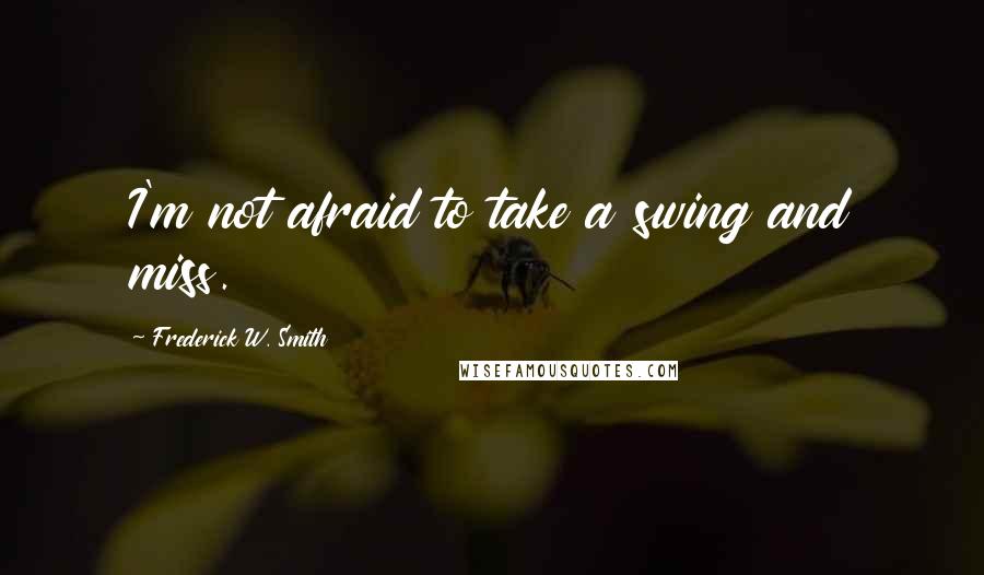 Frederick W. Smith Quotes: I'm not afraid to take a swing and miss.