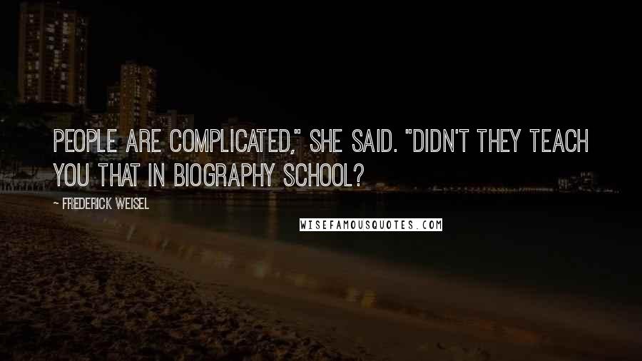 Frederick Weisel Quotes: People are complicated," she said. "Didn't they teach you that in biography school?