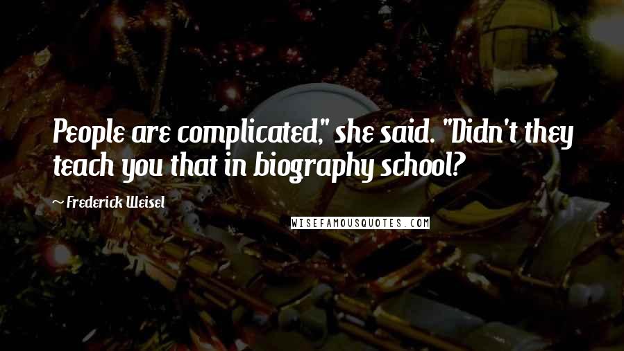 Frederick Weisel Quotes: People are complicated," she said. "Didn't they teach you that in biography school?