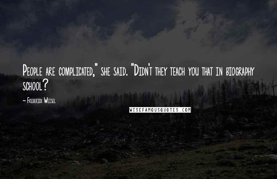 Frederick Weisel Quotes: People are complicated," she said. "Didn't they teach you that in biography school?