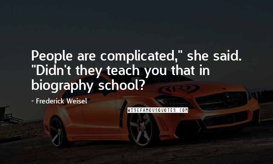 Frederick Weisel Quotes: People are complicated," she said. "Didn't they teach you that in biography school?