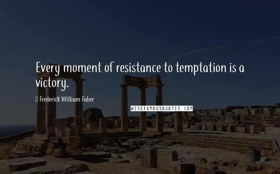 Frederick William Faber Quotes: Every moment of resistance to temptation is a victory.