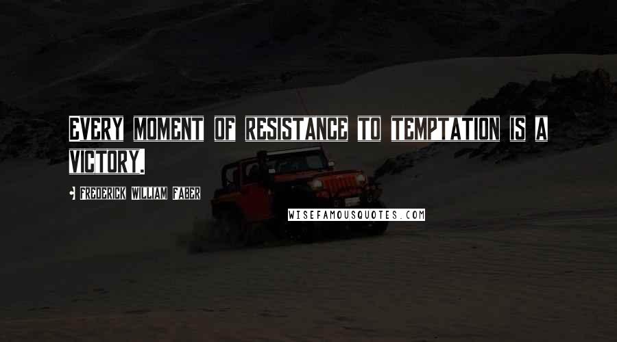 Frederick William Faber Quotes: Every moment of resistance to temptation is a victory.