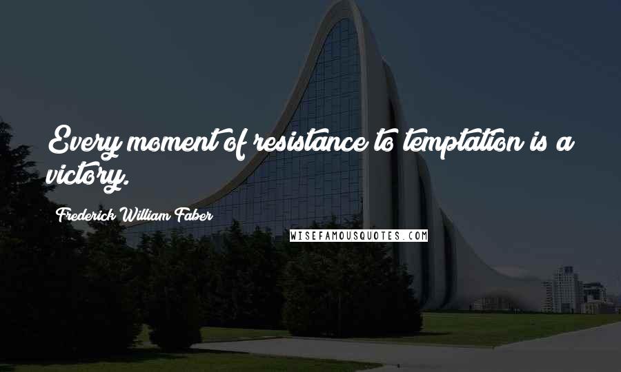 Frederick William Faber Quotes: Every moment of resistance to temptation is a victory.