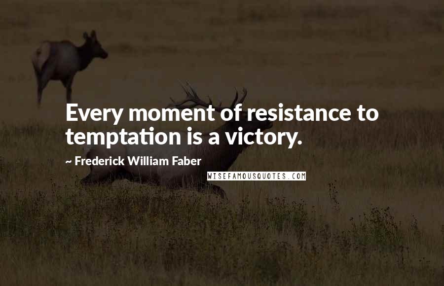 Frederick William Faber Quotes: Every moment of resistance to temptation is a victory.