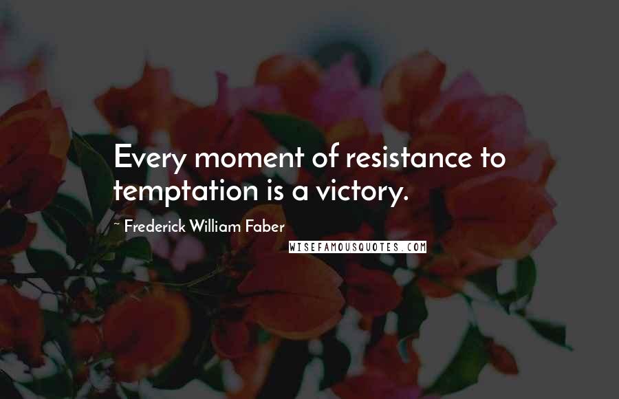 Frederick William Faber Quotes: Every moment of resistance to temptation is a victory.