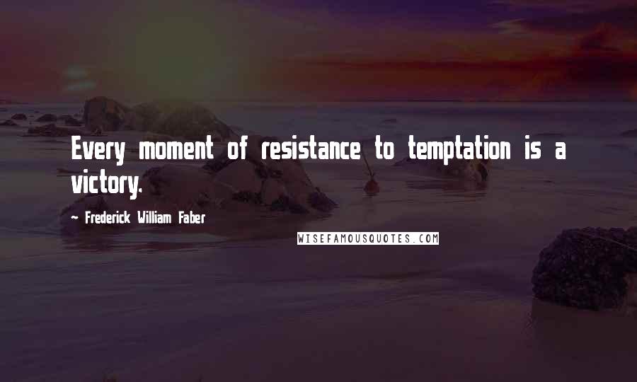 Frederick William Faber Quotes: Every moment of resistance to temptation is a victory.