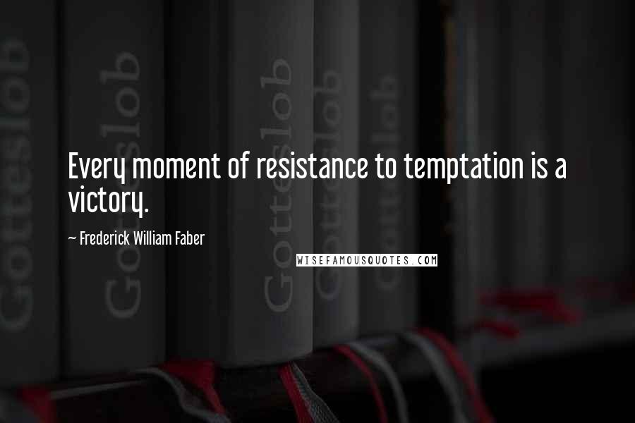 Frederick William Faber Quotes: Every moment of resistance to temptation is a victory.