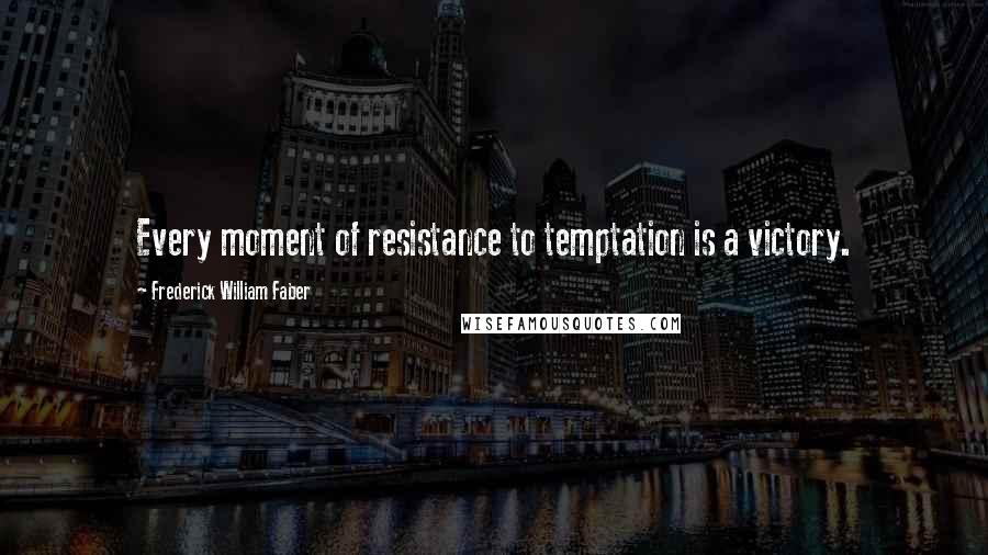 Frederick William Faber Quotes: Every moment of resistance to temptation is a victory.