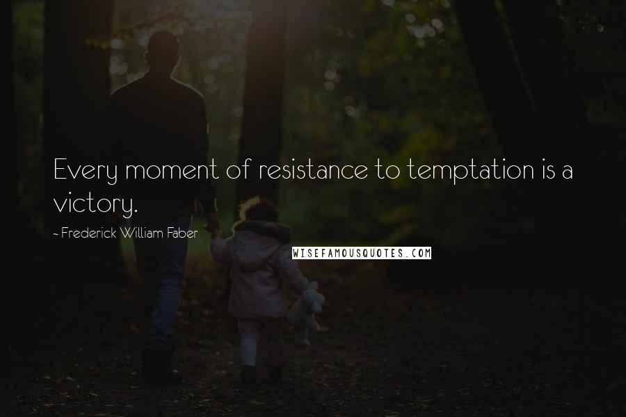 Frederick William Faber Quotes: Every moment of resistance to temptation is a victory.