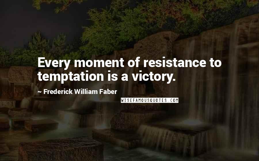 Frederick William Faber Quotes: Every moment of resistance to temptation is a victory.