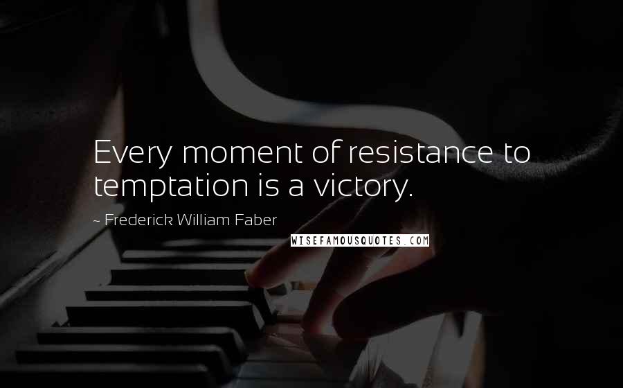 Frederick William Faber Quotes: Every moment of resistance to temptation is a victory.