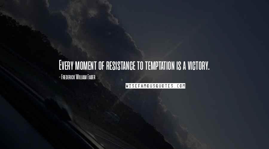 Frederick William Faber Quotes: Every moment of resistance to temptation is a victory.