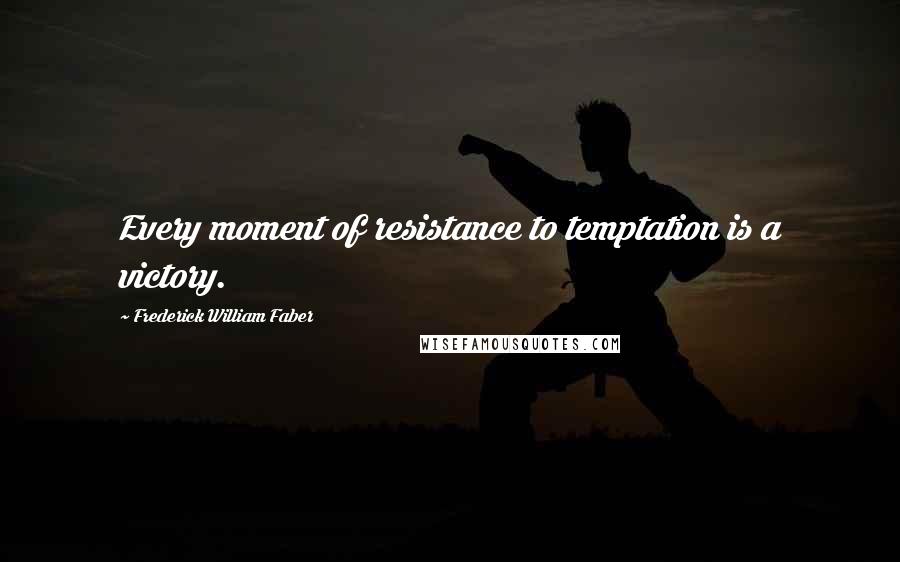 Frederick William Faber Quotes: Every moment of resistance to temptation is a victory.