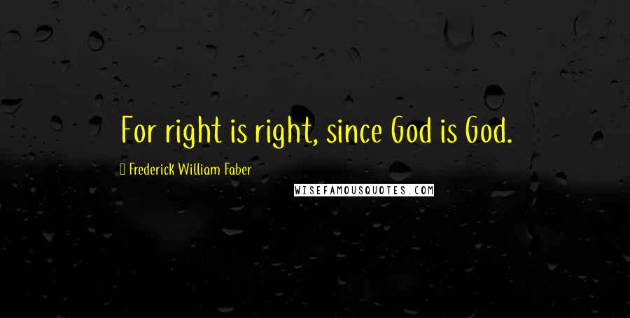 Frederick William Faber Quotes: For right is right, since God is God.