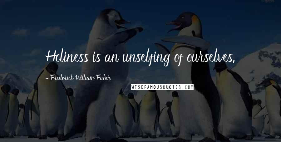 Frederick William Faber Quotes: Holiness is an unselfing of ourselves.