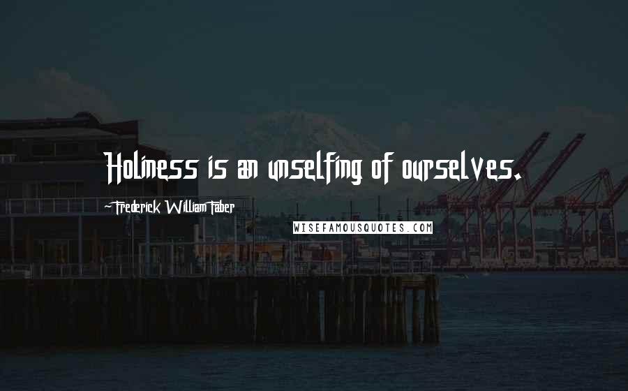 Frederick William Faber Quotes: Holiness is an unselfing of ourselves.