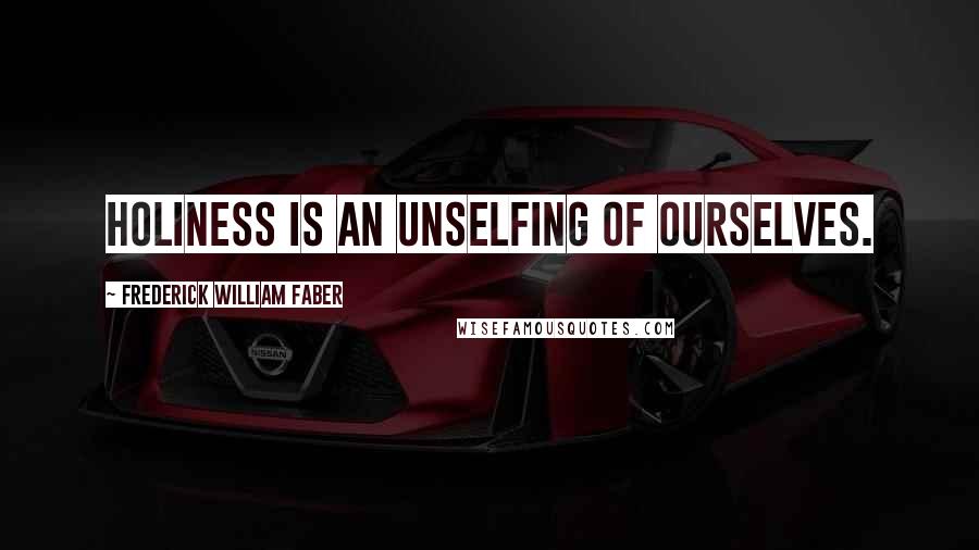 Frederick William Faber Quotes: Holiness is an unselfing of ourselves.