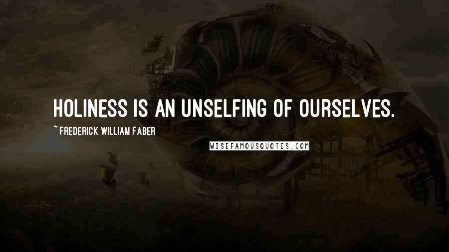 Frederick William Faber Quotes: Holiness is an unselfing of ourselves.