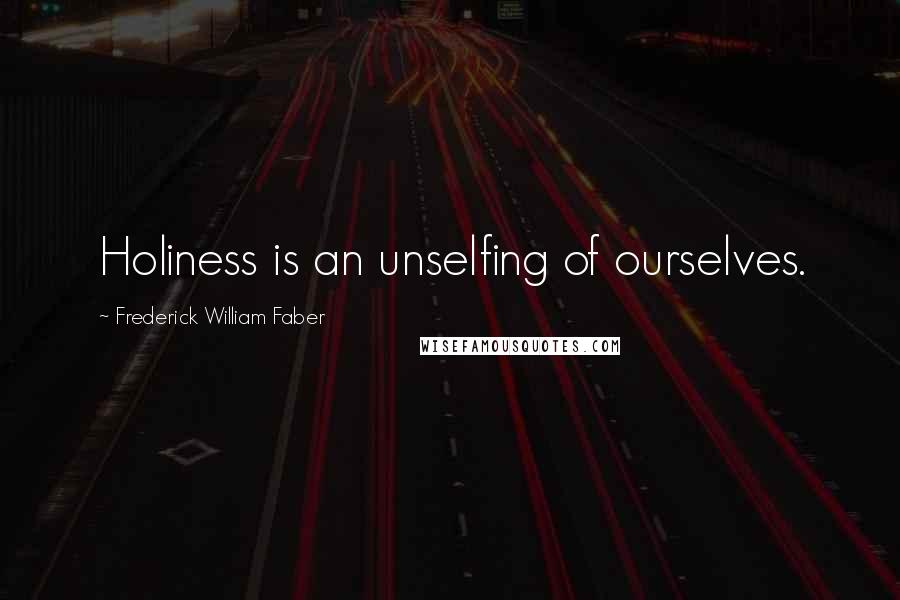 Frederick William Faber Quotes: Holiness is an unselfing of ourselves.