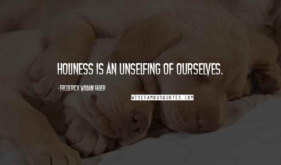 Frederick William Faber Quotes: Holiness is an unselfing of ourselves.