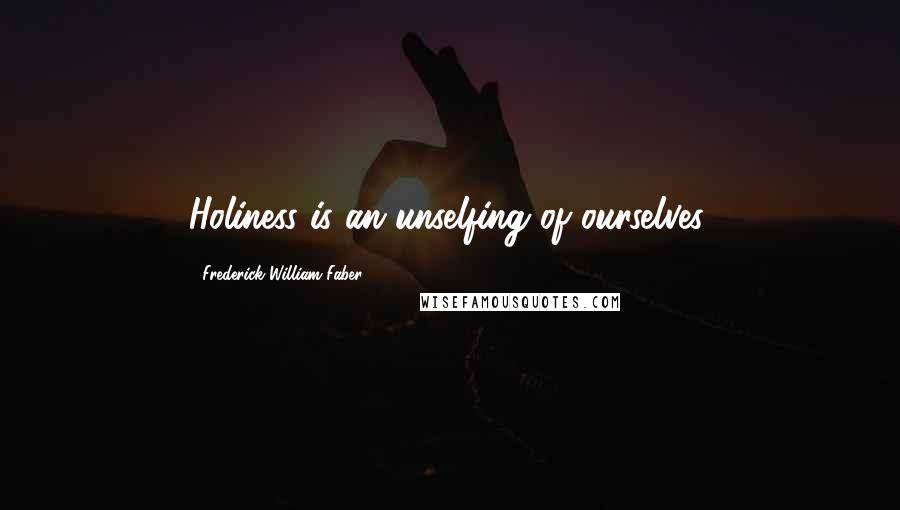 Frederick William Faber Quotes: Holiness is an unselfing of ourselves.