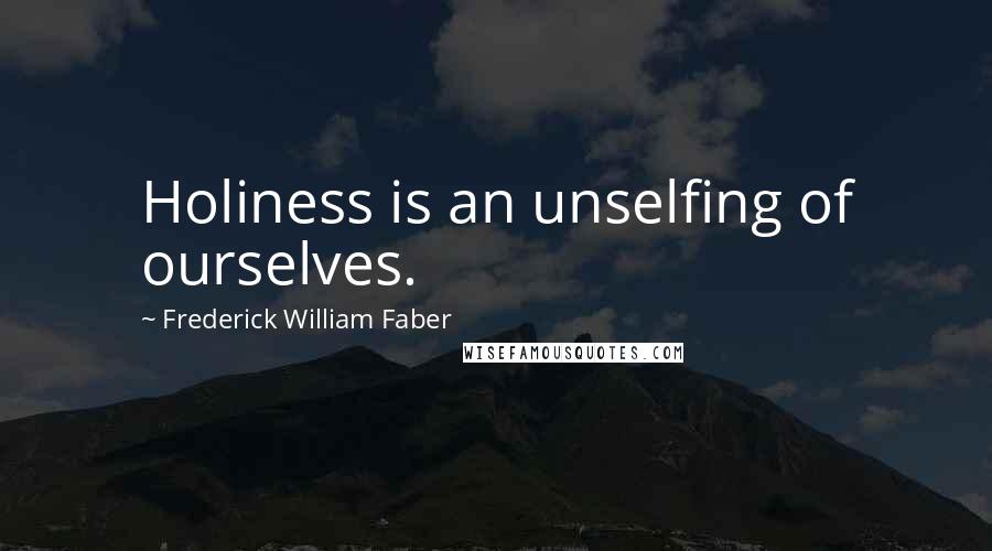 Frederick William Faber Quotes: Holiness is an unselfing of ourselves.