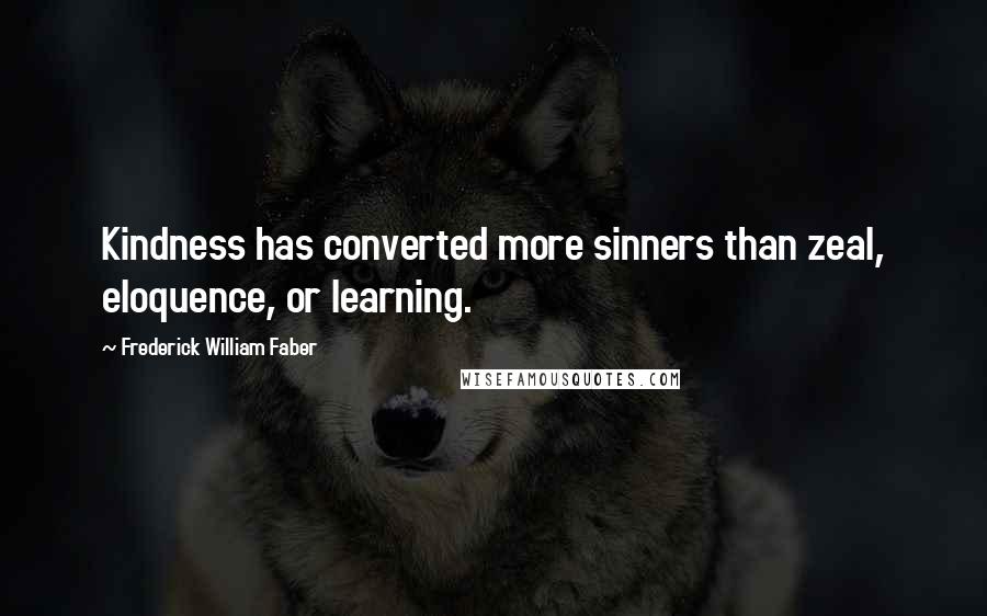 Frederick William Faber Quotes: Kindness has converted more sinners than zeal, eloquence, or learning.