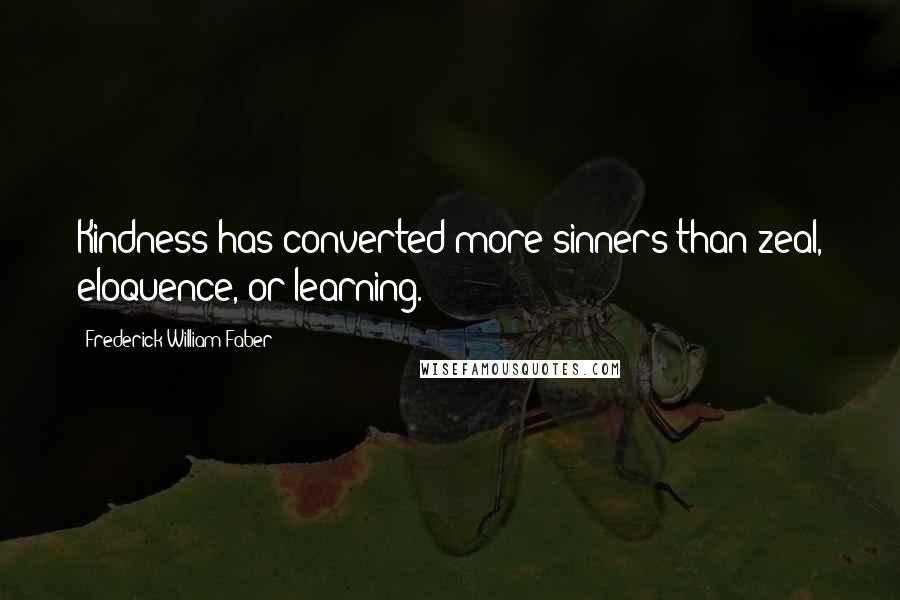 Frederick William Faber Quotes: Kindness has converted more sinners than zeal, eloquence, or learning.