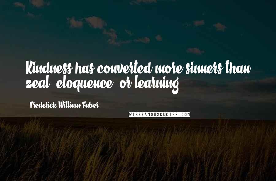 Frederick William Faber Quotes: Kindness has converted more sinners than zeal, eloquence, or learning.