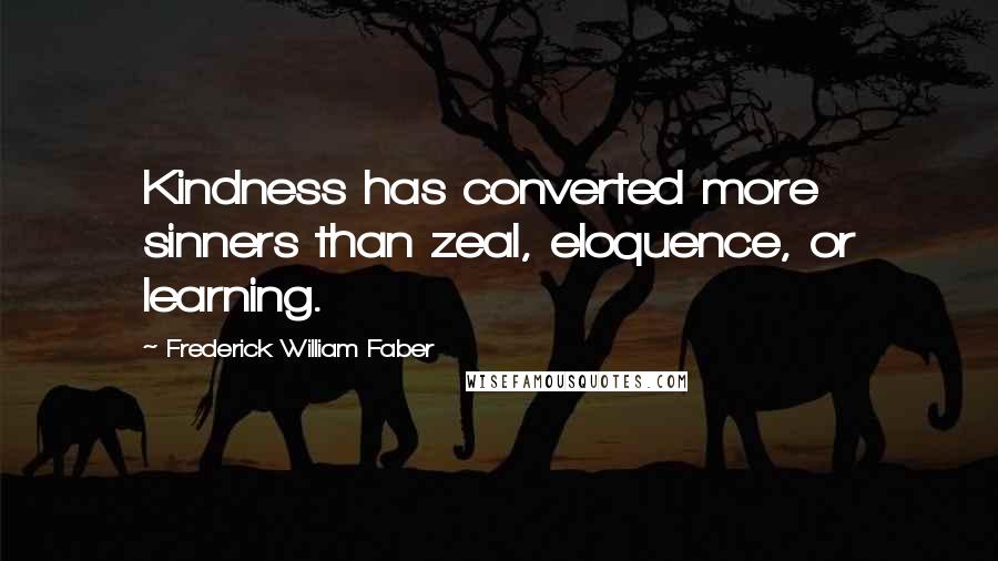 Frederick William Faber Quotes: Kindness has converted more sinners than zeal, eloquence, or learning.