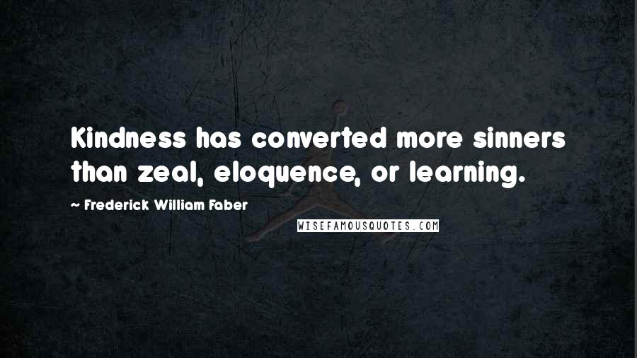 Frederick William Faber Quotes: Kindness has converted more sinners than zeal, eloquence, or learning.