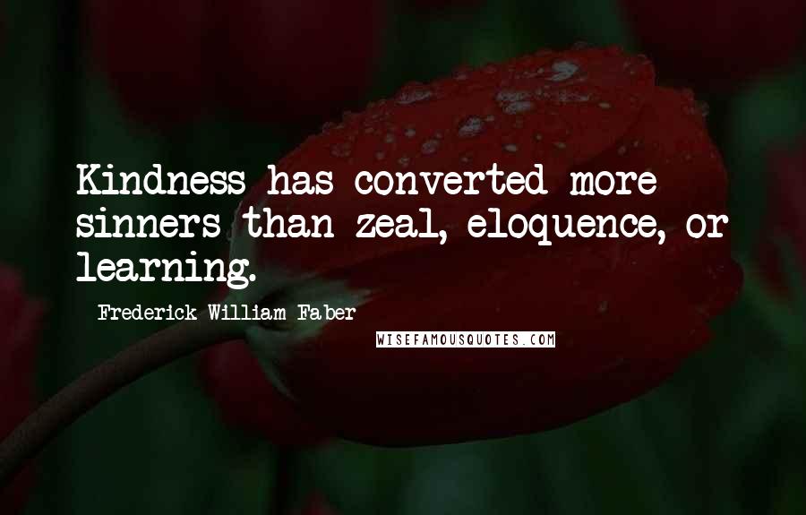 Frederick William Faber Quotes: Kindness has converted more sinners than zeal, eloquence, or learning.