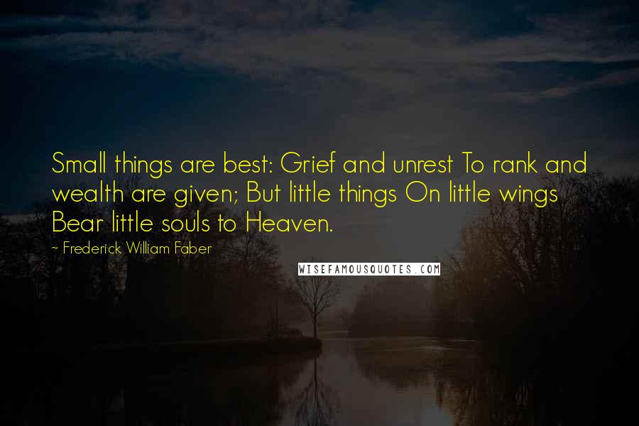 Frederick William Faber Quotes: Small things are best: Grief and unrest To rank and wealth are given; But little things On little wings Bear little souls to Heaven.