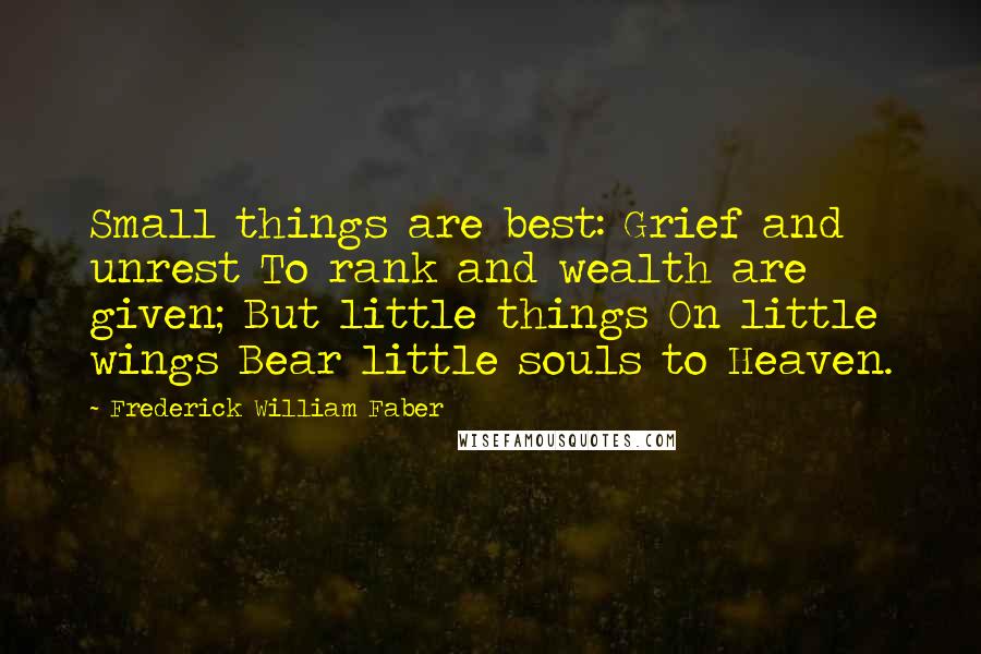 Frederick William Faber Quotes: Small things are best: Grief and unrest To rank and wealth are given; But little things On little wings Bear little souls to Heaven.
