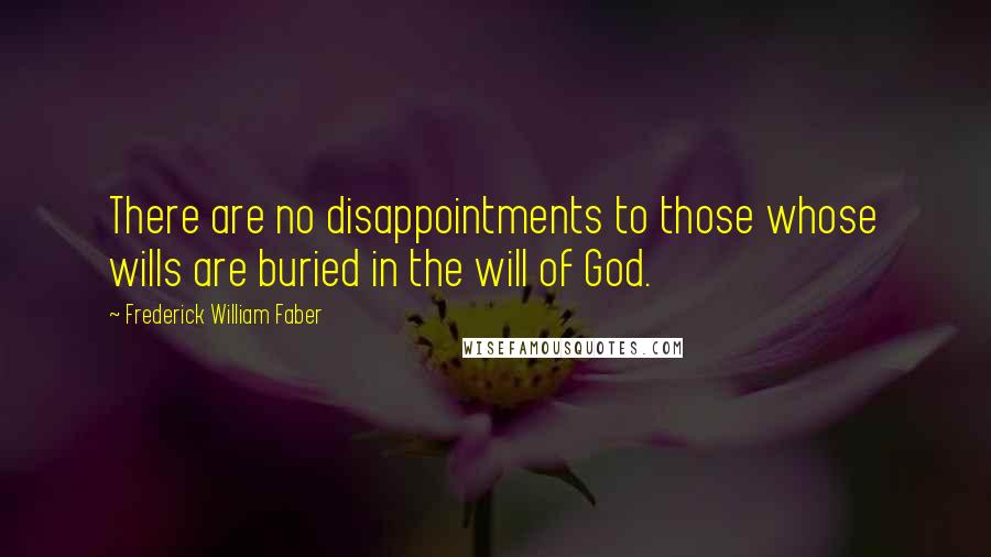 Frederick William Faber Quotes: There are no disappointments to those whose wills are buried in the will of God.