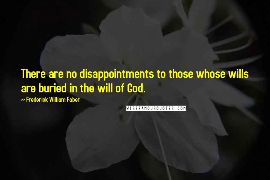 Frederick William Faber Quotes: There are no disappointments to those whose wills are buried in the will of God.