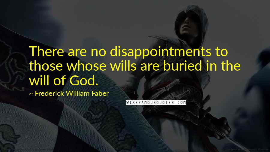 Frederick William Faber Quotes: There are no disappointments to those whose wills are buried in the will of God.