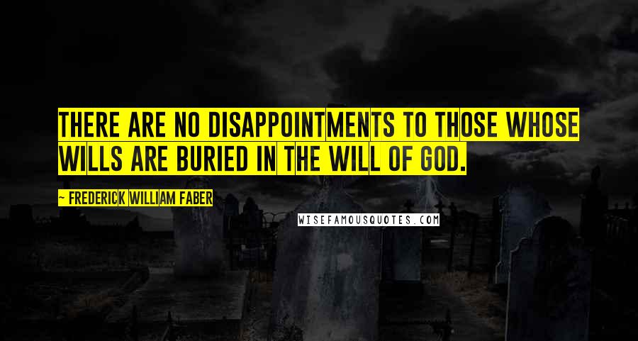 Frederick William Faber Quotes: There are no disappointments to those whose wills are buried in the will of God.