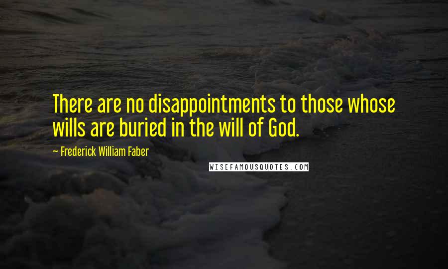 Frederick William Faber Quotes: There are no disappointments to those whose wills are buried in the will of God.