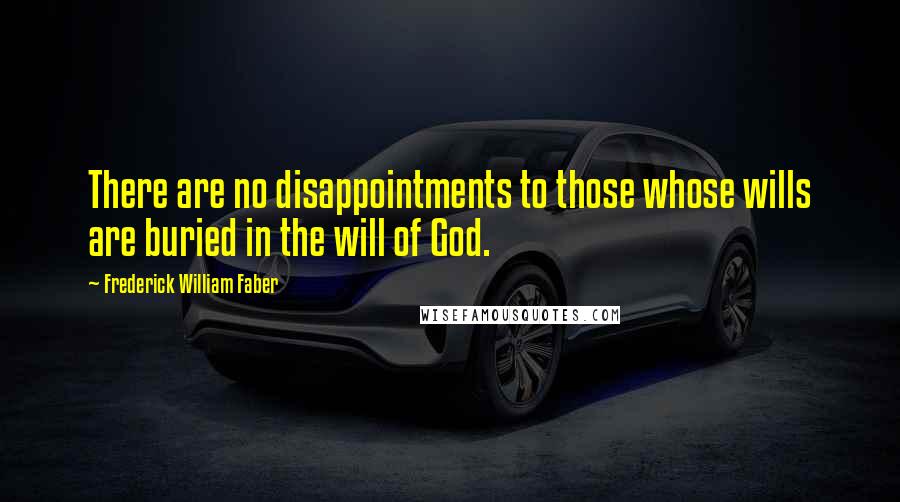 Frederick William Faber Quotes: There are no disappointments to those whose wills are buried in the will of God.