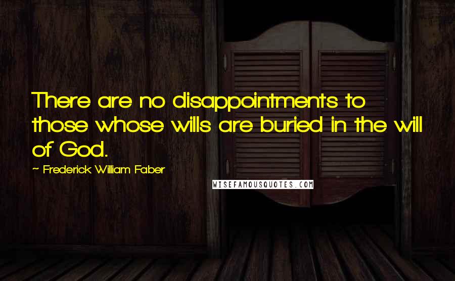 Frederick William Faber Quotes: There are no disappointments to those whose wills are buried in the will of God.